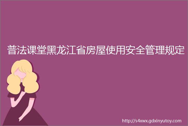 普法课堂黑龙江省房屋使用安全管理规定